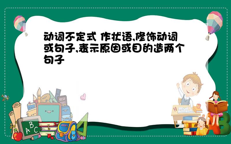 动词不定式 作状语,修饰动词或句子,表示原因或目的造两个句子