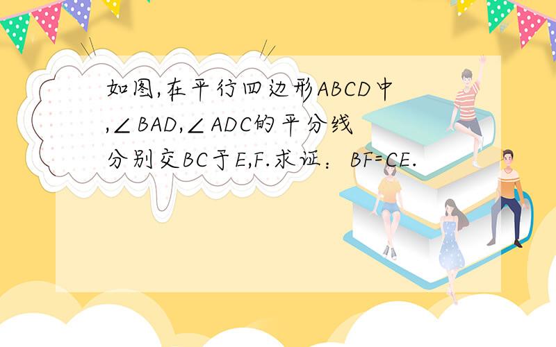 如图,在平行四边形ABCD中,∠BAD,∠ADC的平分线分别交BC于E,F.求证：BF=CE.