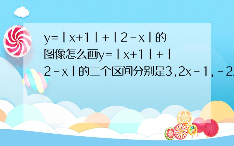 y=|x+1|+|2-x|的图像怎么画y=|x+1|+|2-x|的三个区间分别是3,2x-1,-2x+1,这种图像怎么画?还有一种说法是有个区间的解是-3,绝对值应该不会有负数吧?