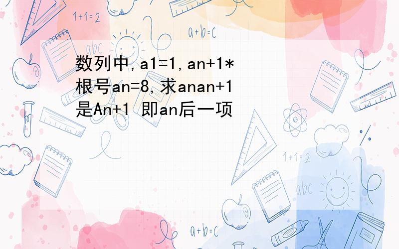 数列中,a1=1,an+1*根号an=8,求anan+1是An+1 即an后一项