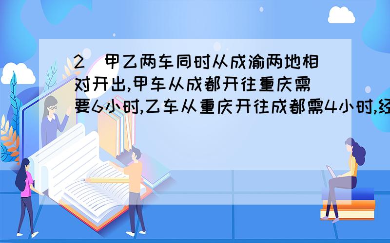 2．甲乙两车同时从成渝两地相对开出,甲车从成都开往重庆需要6小时,乙车从重庆开往成都需4小时,经过几小