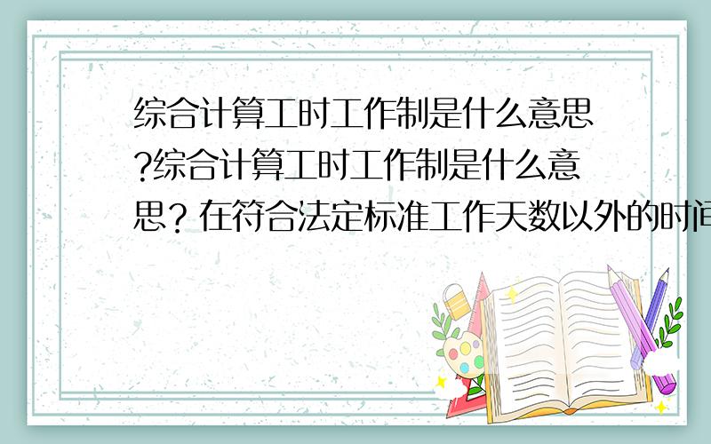 综合计算工时工作制是什么意思?综合计算工时工作制是什么意思？在符合法定标准工作天数以外的时间是否都是延迟工作时间？周六周日是不是也需要上班？是如何计算工资的？劳动合同有