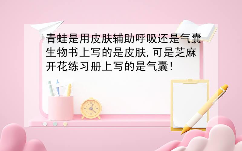 青蛙是用皮肤辅助呼吸还是气囊生物书上写的是皮肤,可是芝麻开花练习册上写的是气囊!