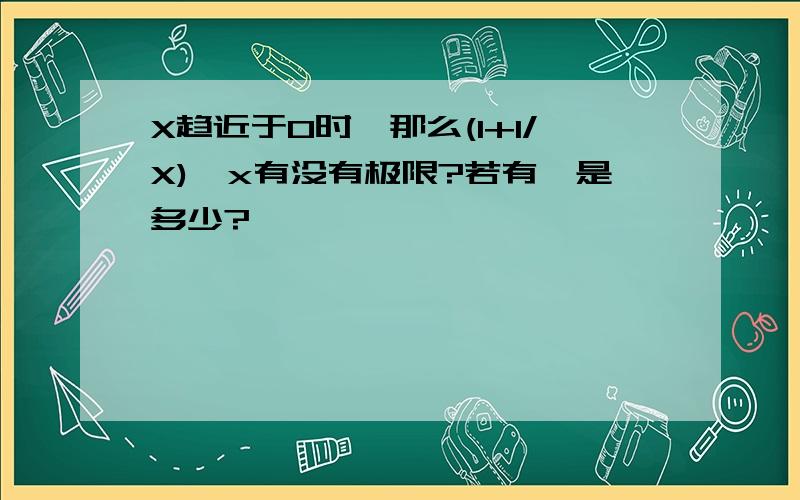 X趋近于0时,那么(1+1/X)^x有没有极限?若有,是多少?