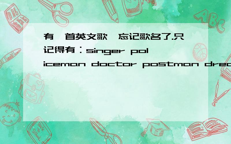 有一首英文歌,忘记歌名了.只记得有：singer policeman doctor postman dreamer actor fire fighter lawyer,好像还有you can just do what you want to be.是男女歌手.