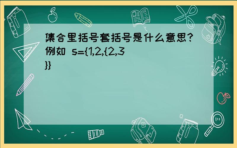 集合里括号套括号是什么意思?例如 s={1,2,{2,3}}