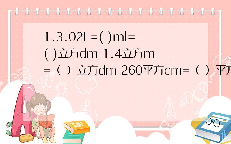 1.3.02L=( )ml=( )立方dm 1.4立方m=（ ）立方dm 260平方cm=（ ）平方dm 6.2立方dm=（ ）立方cm六下数学创新课课练11-12页的答案