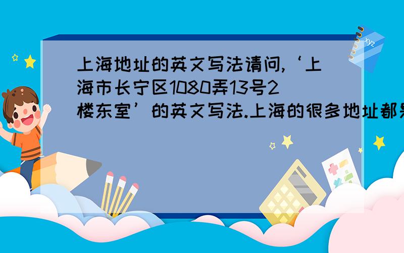 上海地址的英文写法请问,‘上海市长宁区1080弄13号2楼东室’的英文写法.上海的很多地址都是以‘弄’来表示,有点像北京的弄堂的感觉.这里的‘××号’是指‘××栋’,因为这里是上海的老