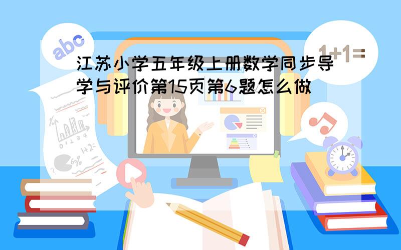 江苏小学五年级上册数学同步导学与评价第15页第6题怎么做