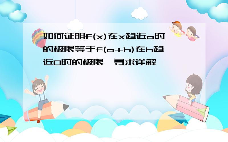 如何证明f(x)在x趋近a时的极限等于f(a+h)在h趋近0时的极限,寻求详解,