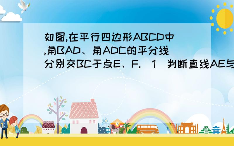 如图,在平行四边形ABCD中,角BAD、角ADC的平分线分别交BC于点E、F.（1）判断直线AE与DF的位置关系,并说明理由；（2）若AB=8,AD=12,求EF的长.