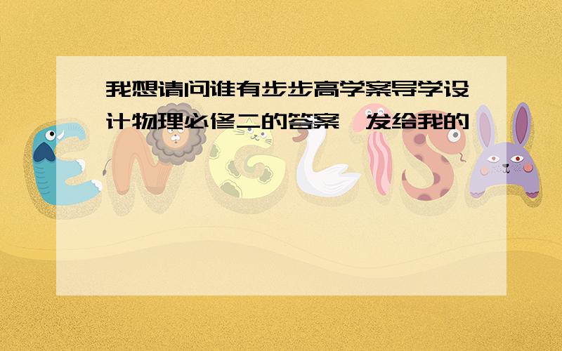 我想请问谁有步步高学案导学设计物理必修二的答案,发给我的,