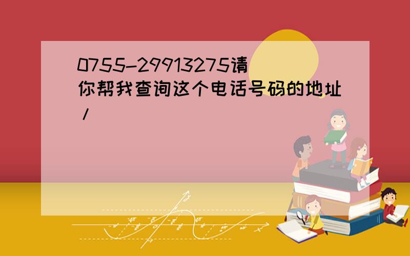 0755-29913275请你帮我查询这个电话号码的地址/