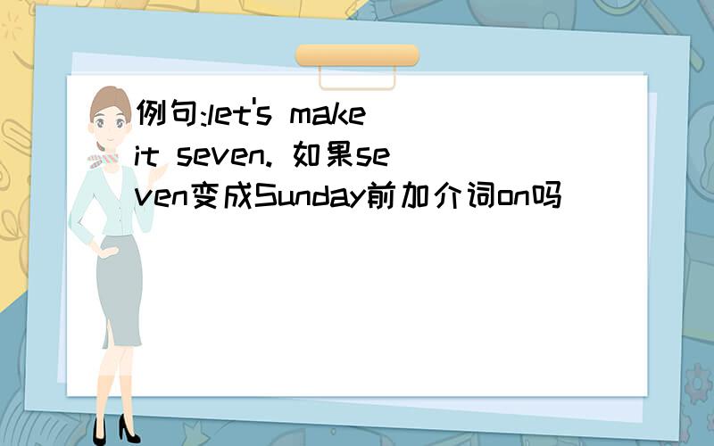 例句:let's make it seven. 如果seven变成Sunday前加介词on吗