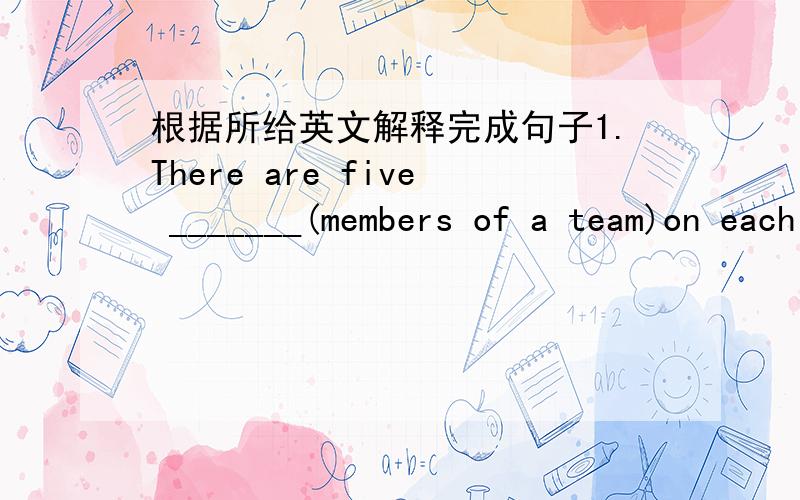 根据所给英文解释完成句子1.There are five _______(members of a team)on each basketball team.2.These famous stars were ______(be given birth to,come into being)in China.3.Don't forget to say goodbye to your family when you_______(go away fr