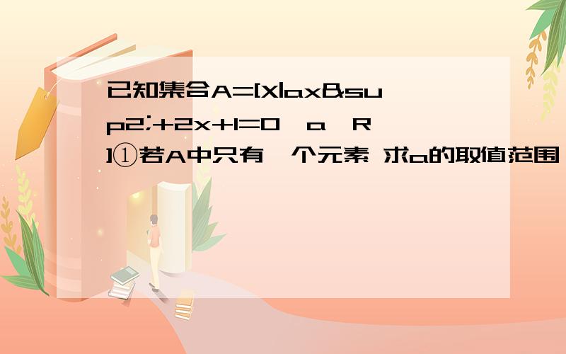 已知集合A=[X|ax²+2x+1=0,a∈R]①若A中只有一个元素 求a的取值范围 ②若A最多有一个元素求a的取值范围