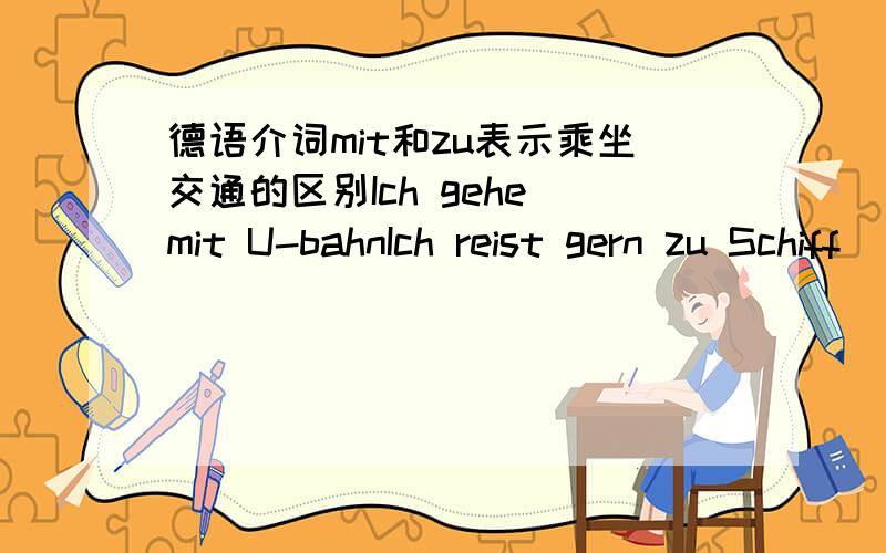 德语介词mit和zu表示乘坐交通的区别Ich gehe mit U-bahnIch reist gern zu Schiff