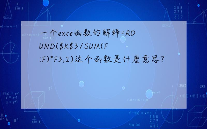 一个exce函数的解释=ROUND($K$3/SUM(F:F)*F3,2)这个函数是什麽意思?