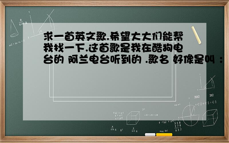 求一首英文歌.希望大大们能帮我找一下.这首歌是我在酷狗电台的 阿兰电台听到的 .歌名 好像是叫 ：谢普 my heart :一个比较 沙哑,低沉的 男音唱的,歌曲比较 忧伤吧.