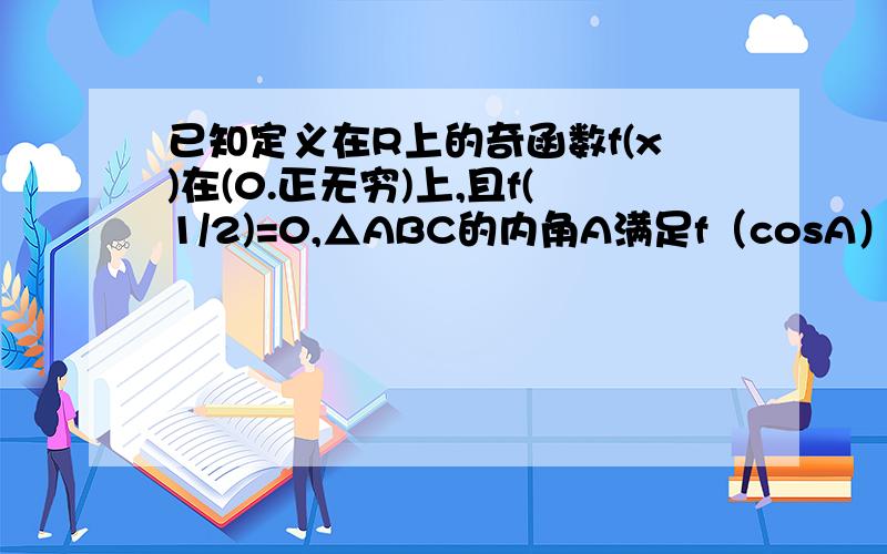 已知定义在R上的奇函数f(x)在(0.正无穷)上,且f(1/2)=0,△ABC的内角A满足f（cosA）＜=0,求A的取值范围