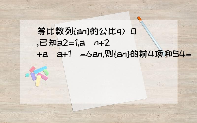 等比数列{an}的公比q＞0,已知a2=1,a（n+2）+a（a+1）=6an,则{an}的前4项和S4=