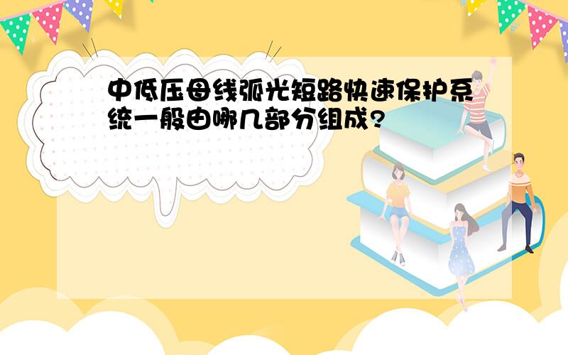 中低压母线弧光短路快速保护系统一般由哪几部分组成?