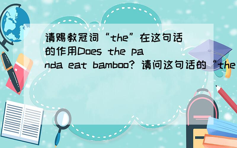 请赐教冠词“the”在这句话的作用Does the panda eat bamboo? 请问这句话的“the”启到了什么作用? 如果问的不是动物（panda)而是人(she/he)还用不用“the