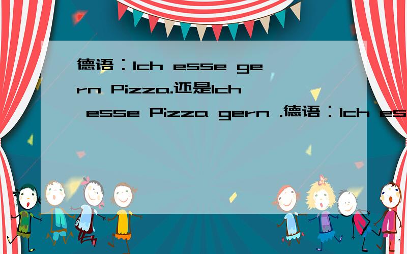 德语：Ich esse gern Pizza.还是Ich esse Pizza gern .德语：Ich esse gern Pizza.还是Ich esse Pizza gern .还有：1 Ich trinke Milch viel.还是Ich trinke viel Milch.2 Sie arbeiten am besten in Schule.还是Sie arbeiten in Schule am besten.这