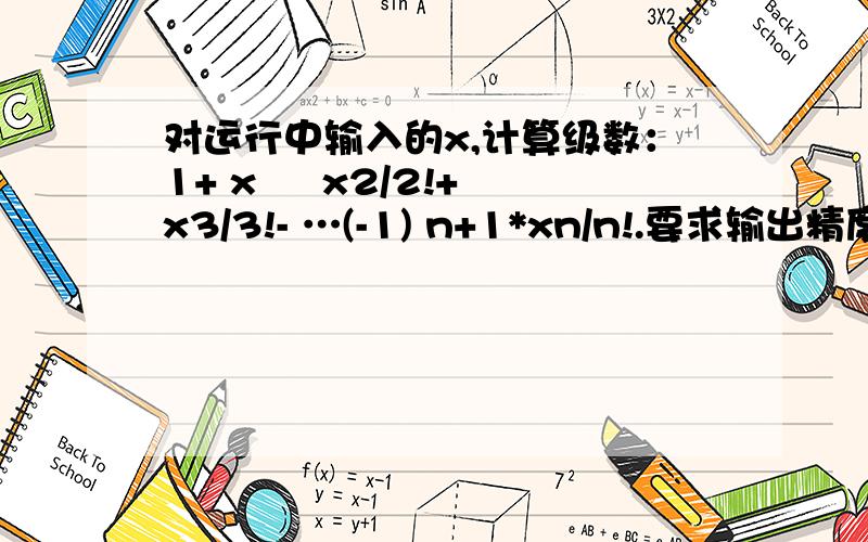 对运行中输入的x,计算级数：1+ x – x2/2!+ x3/3!- …(-1) n+1*xn/n!.要求输出精度为10-8.