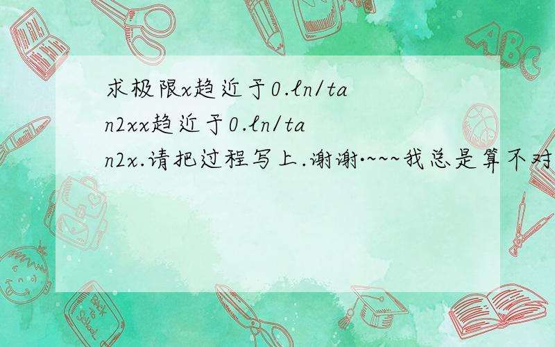 求极限x趋近于0.ln/tan2xx趋近于0.ln/tan2x.请把过程写上.谢谢·~~~我总是算不对·~~