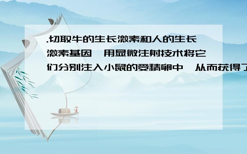 .切取牛的生长激素和人的生长激素基因,用显微注射技术将它们分别注入小鼠的受精卵中,从而获得了“超级鼠”,此项技术遵循的原理是A.基因突变：DNA→RNA→蛋白质　　B.基因工程：RNA→RNA