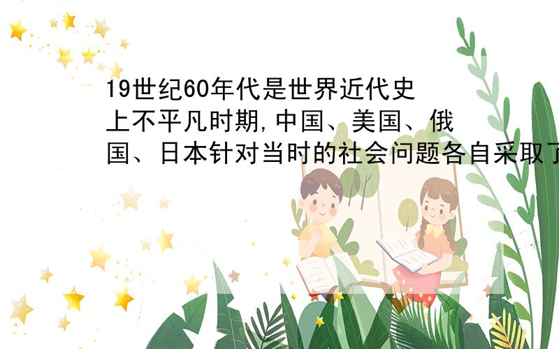 19世纪60年代是世界近代史上不平凡时期,中国、美国、俄国、日本针对当时的社会问题各自采取了怎样的措施