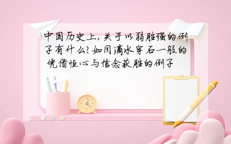 中国历史上,关于以弱胜强的例子有什么?如同滴水穿石一般的 凭借恒心与信念获胜的例子