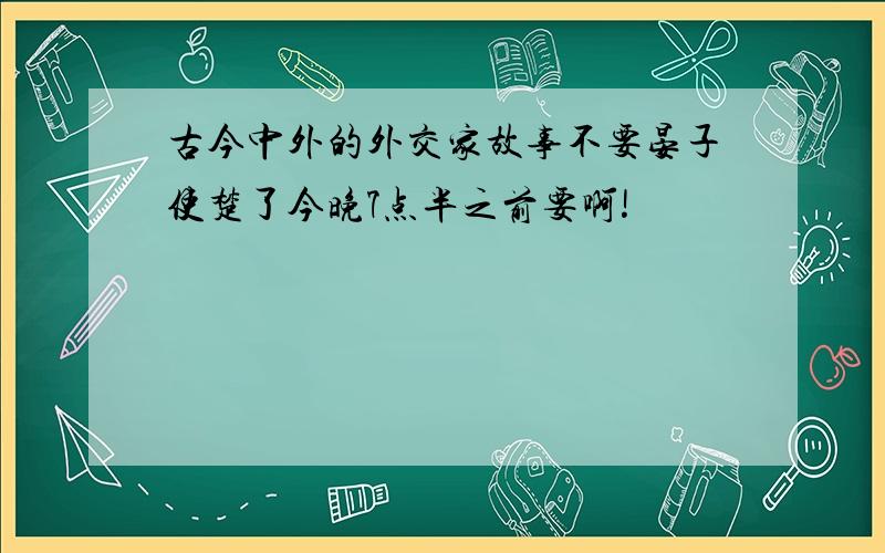 古今中外的外交家故事不要晏子使楚了今晚7点半之前要啊!