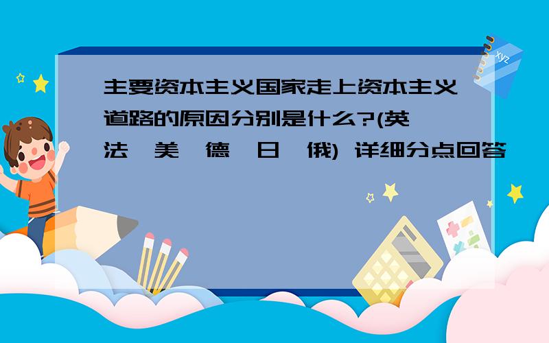 主要资本主义国家走上资本主义道路的原因分别是什么?(英、法、美、德、日、俄) 详细分点回答