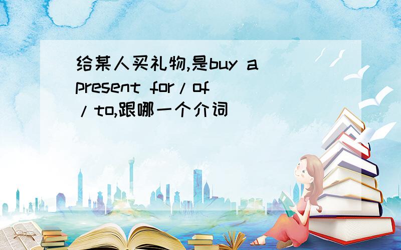 给某人买礼物,是buy a present for/of/to,跟哪一个介词