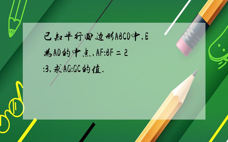 已知平行四边形ABCD中,E为AD的中点,AF：BF=2：3,求AG：GC的值.