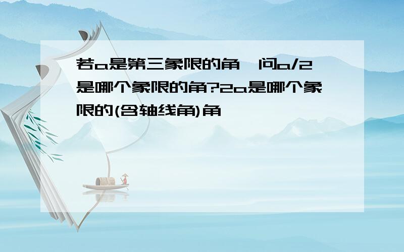 若a是第三象限的角,问a/2是哪个象限的角?2a是哪个象限的(含轴线角)角