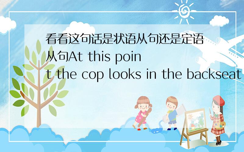 看看这句话是状语从句还是定语从句At this point the cop looks in the backseat where the other nuns are trembleing.如果是定语从句的话，那后面那句话肯定修饰的是the backseat，那么翻译过来不就成了“其他