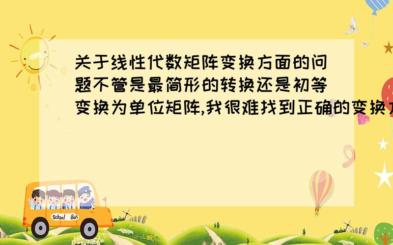 关于线性代数矩阵变换方面的问题不管是最简形的转换还是初等变换为单位矩阵,我很难找到正确的变换方式,有没有什么诀窍或者是可以注意的要点?（大量练题什么的就再说了= =练习量我只