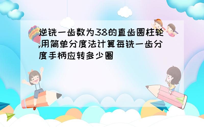 逆铣一齿数为38的直齿圆柱轮,用简单分度法计算每铣一齿分度手柄应转多少圈