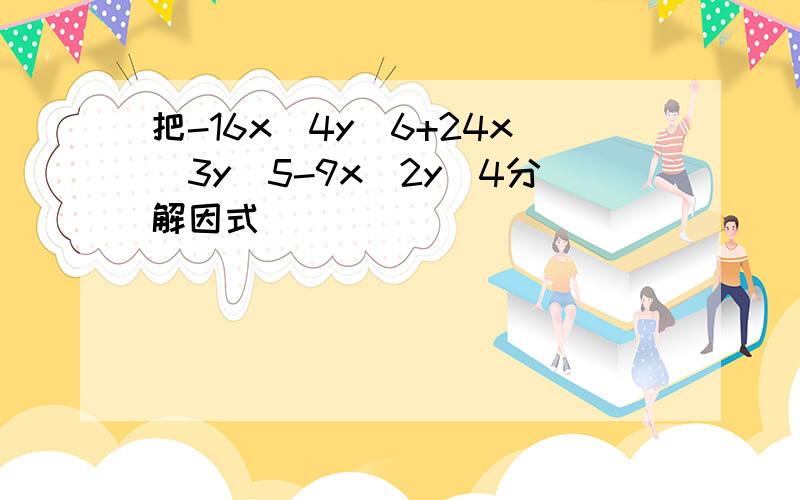 把-16x^4y^6+24x^3y^5-9x^2y^4分解因式