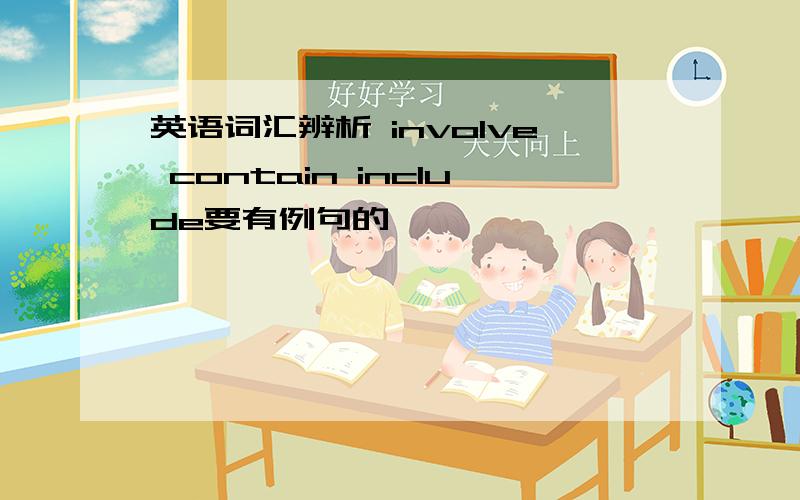 英语词汇辨析 involve contain include要有例句的