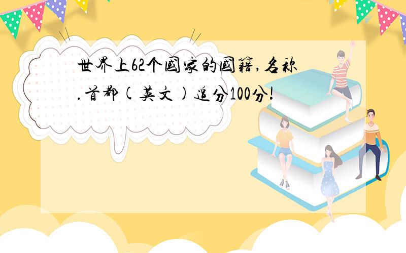 世界上62个国家的国籍,名称.首都(英文)追分100分!