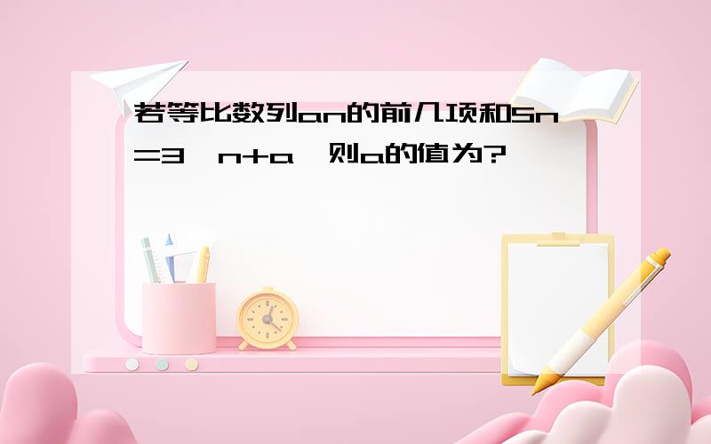 若等比数列an的前几项和Sn=3^n+a,则a的值为?