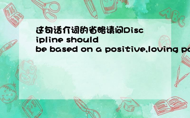 这句话介词的省略请问Discipline should be based on a positive,loving parent-child relationship instead of on force and punishment.后半句中instead of on force and punishment中的on可以省略不?