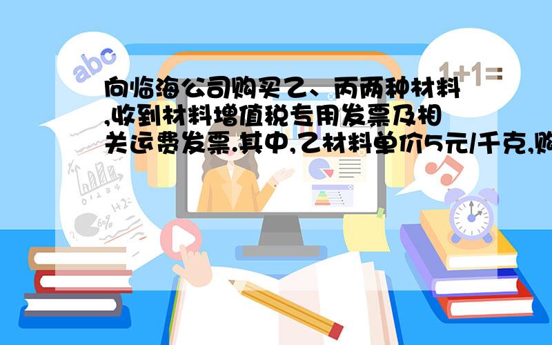 向临海公司购买乙、丙两种材料,收到材料增值税专用发票及相关运费发票.其中,乙材料单价5元/千克,购买数5000千克；丙材料单价2元/千克,购买数量1000千克,两种 材料共计价款27000元,增值税率