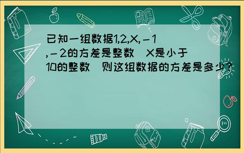 已知一组数据1,2,X,－1,－2的方差是整数（X是小于10的整数）则这组数据的方差是多少?