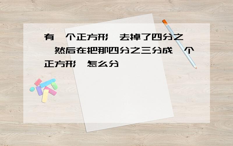 有一个正方形,去掉了四分之一,然后在把那四分之三分成一个正方形,怎么分