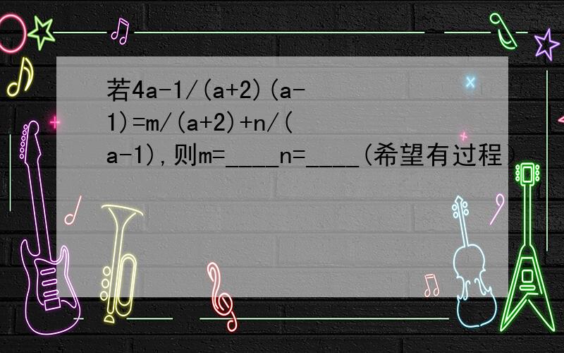 若4a-1/(a+2)(a-1)=m/(a+2)+n/(a-1),则m=____n=____(希望有过程）